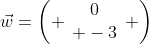 \vec{w}=\left( \begin{array}{c}0\\ -3\end{array} \right)