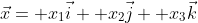 \vec{x}= x_1\vec{i}+ x_2\vec{j}+ x_3\vec{k}