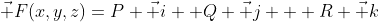 \vec F(x,y,z)=P \vec i +Q \vec j + R \vec k