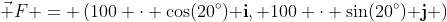 \vec F = \left(100 \cdot \cos(20^\circ)\bold{ i}, 100 \cdot \sin(20^\circ)\bold{ j} \right)