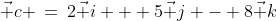 \vec c \:=\:2\vec i + 5\vec j - 8\vec k