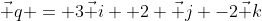 \vec q = 3\vec i +2 \vec j -2\vec k
