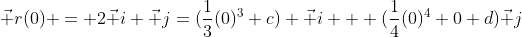 \vec r(0) = 2\vec i+\vec j=(\frac{1}{3}(0)^3+c) \vec i + (\frac{1}{4}(0)^4+0+d)\vec j