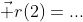 \vec r(2)=...