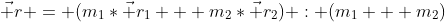 \vec r = (m_1*\vec {r_1} + m_2*\vec {r_2}) : (m_1 + m_2)