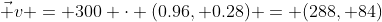\vec v = 300 \cdot (0.96, 0.28) = (288, 84)
