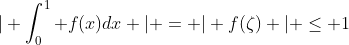 \vert \int_0^1 f(x)dx \vert = \vert f(\zeta) \vert \leq 1