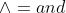 \wedge=and