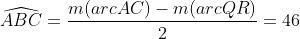 \widehat{ABC}=\frac{m(arcAC)-m(arcQR)}{2}=46