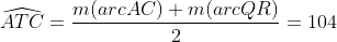\widehat{ATC}=\frac{m(arcAC)+m(arcQR)}{2}=104