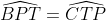 \widehat{BPT}=\widehat{CTP}