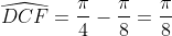 \widehat{DCF}=\frac{\pi}{4}-\frac{\pi}{8}=\frac{\pi}{8}