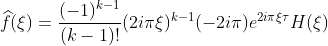 \widehat{f}(\xi)=\frac{(-1)^{k-1}}{(k-1)!}(2i\pi\xi)^{k-1}(-2i\pi)e^{2i\pi\xi\tau}H(\xi)