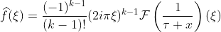 \widehat{f}(\xi)=\frac{(-1)^{k-1}}{(k-1)!}(2i\pi\xi)^{k-1}\mathcal{F}\left(\frac{1}{\tau+x}\right)(\xi)