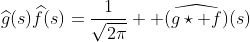 \widehat{g}(s)\widehat{f}(s)=\frac{1}{\sqrt{2\pi}}  \widehat{(g\star f)}(s)