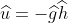 \widehat{u}=-\widehat{g}\widehat{h}