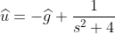 \widehat{u}=-\widehat{g} \frac{1}{s^2+4}