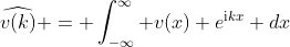 \widehat{v(k)} = \int_{-\infty}^{\infty} v(x) e^{\mathrm{i}kx} dx