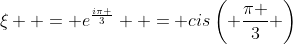 \xi  = e^{\frac{{i\pi }}{3}}  = cis\left( {\frac{\pi }{3}} \right)