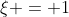 \xi = 1