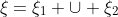 \xi=\xi_1 \cup \xi_2