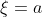 \xi=a