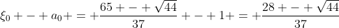 \xi_0 - a_0 = \frac{65 - \sqrt{44}}{37} - 1 = \frac{28 - \sqrt{44}}{37}