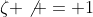 \zeta \not = 1