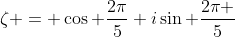 \zeta = \cos \frac{2\pi}{5}+i\sin \frac{2\pi }{5}