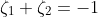 \zeta_{1}+\zeta_{2}=-1