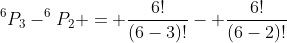 ^6P_3-^6P_2 = \frac{6!}{(6-3)!}- \frac{6!}{(6-2)!}