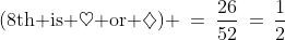 {(\text{8th is }\heartsuit\text{ or }\diamondsuit) \:=\:\frac{26}{52}\:=\:\frac{1}{2}
