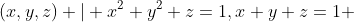 {(x,y,z) | x^{2}+y^{2}+z=1,x+y+z=1 }