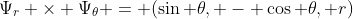 {\Psi_r \times \Psi_\theta = (\sin \theta, - \cos \theta, r)}