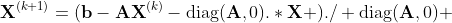 {\bf{X}}^{(k+1)}=({\bf{b}}-{\bf{AX}}^{(k)}-\mbox{diag}({\bf{A}},0).*{\bf{X}} )./ \mbox{diag}({\bf{A}},0) 