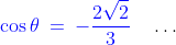 {\color{blue}\cos\theta\:=\:-\frac{2\sqrt{2}}{3}}\quad\hdots