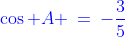 {\color{blue}\cos A \:=\:-\frac{3}{5}}