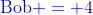 {\color{blue}\text{Bob} = 4}