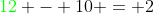 {\color{green}12} - 10 = 2