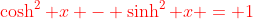 {\color{red}\cosh^2 x - \sinh^2 x = 1}