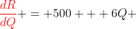 {\color{red}\frac{dR}{dQ}} = 500 + 6Q 