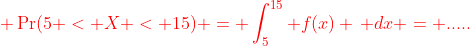 {\color{red} \Pr(5 < X < 15) = \int_{5}^{15} f(x) \, dx = .....}