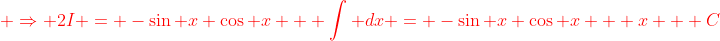{\color{red} \Rightarrow 2I = -\sin x \cos x + \int dx = -\sin x \cos x + x + C}