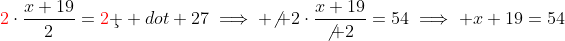 {\color{red}2}\cdot\frac{x+19}{2}={\color{red}2}\c  dot 27\implies {\not 2}\cdot\frac{x+19}{\not 2}=54\implies x+19=54