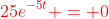 {\color{red}25e^{-5t} = 0}