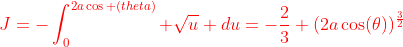 {\color{red}J=-\int_{0}^{2a\cos (theta)} \sqrt{u} du=-\frac{2}{3} (2a\cos(\theta))^{\frac{3}{2}}}