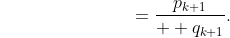 {\color{white}{\rule{3cm}{0.3cm}}}=\frac{p_{k+1}}{  q_{k+1}}.