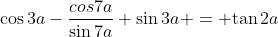 {\cos3a}-{\frac{cos7a}{\sin7a}}+{\sin3a} = {\tan2a}