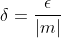 {\delta}=\frac{\epsilon}{|m|}