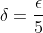 {\delta}=\frac{\epsilon}{5}